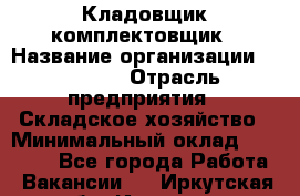 Кладовщик-комплектовщик › Название организации ­ Ulmart › Отрасль предприятия ­ Складское хозяйство › Минимальный оклад ­ 35 000 - Все города Работа » Вакансии   . Иркутская обл.,Иркутск г.